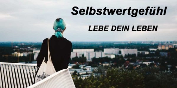 Selbstwertgefühl – Lebe dein Leben!
